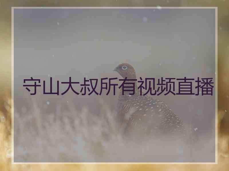 守山大叔所有视频直播