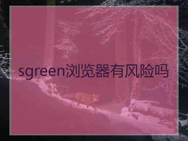 sgreen浏览器有风险吗