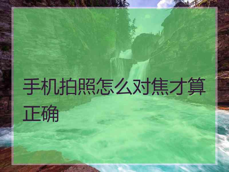 手机拍照怎么对焦才算正确