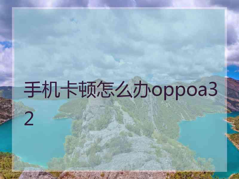 手机卡顿怎么办oppoa32