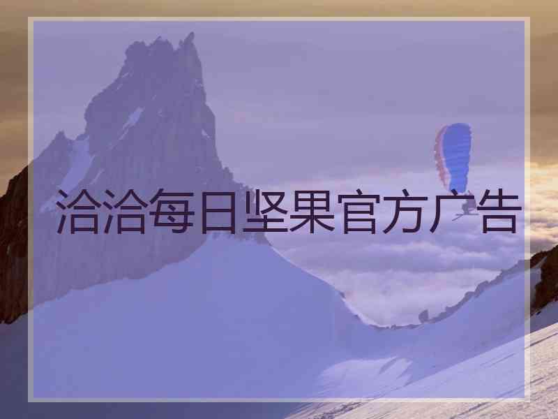 洽洽每日坚果官方广告