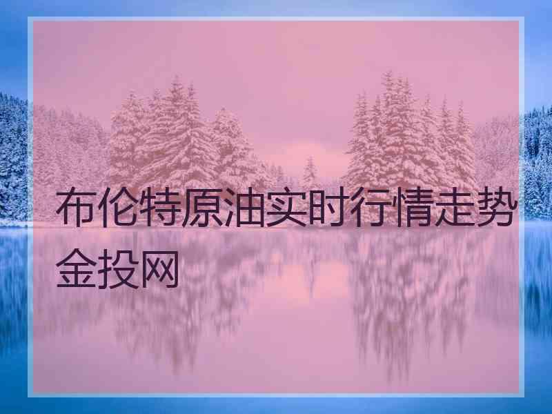 布伦特原油实时行情走势金投网