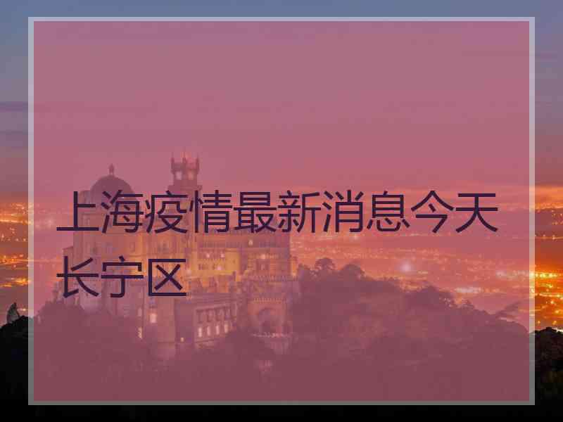 上海疫情最新消息今天长宁区