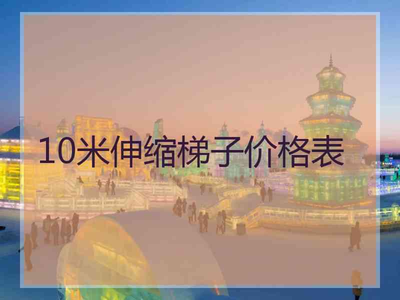 10米伸缩梯子价格表