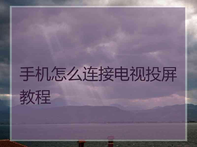 手机怎么连接电视投屏教程
