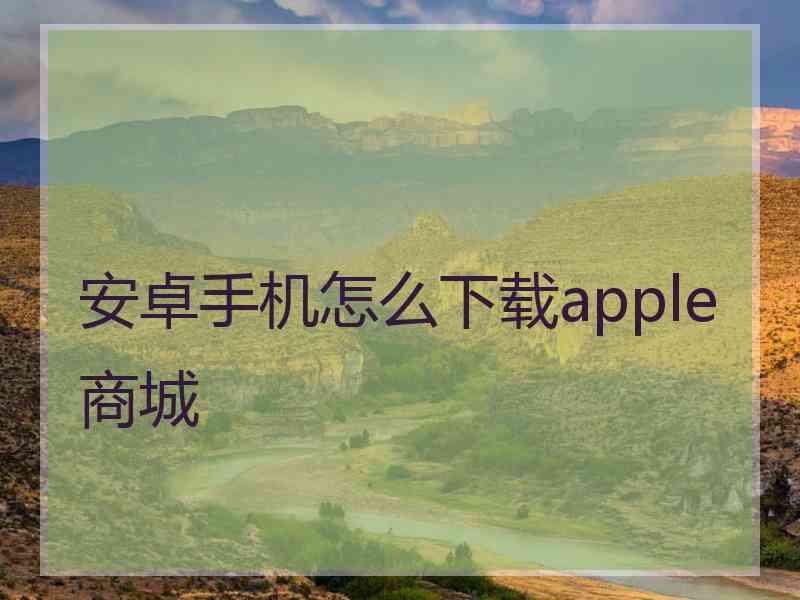 安卓手机怎么下载apple商城