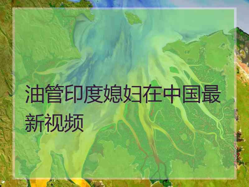 油管印度媳妇在中国最新视频