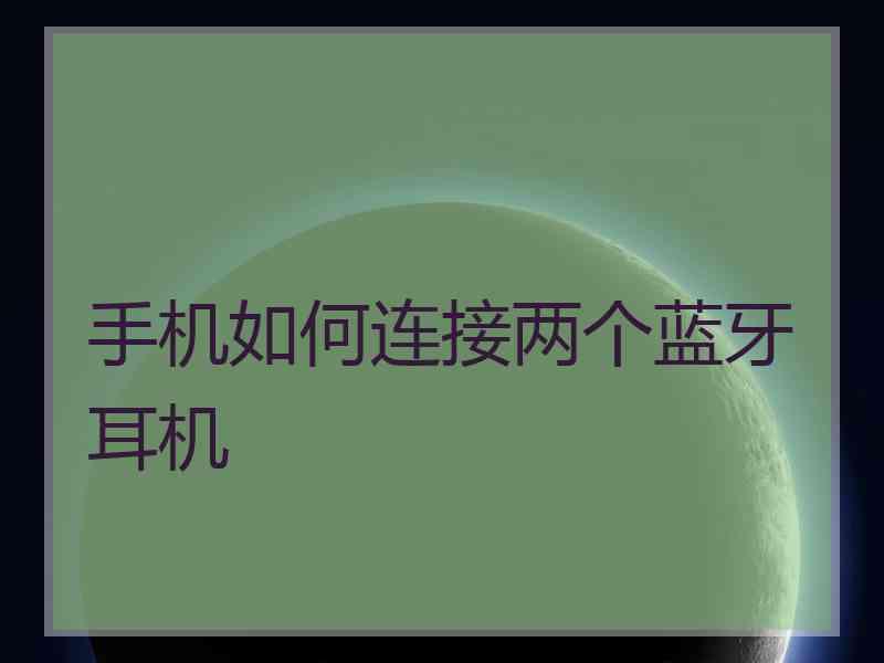 手机如何连接两个蓝牙耳机
