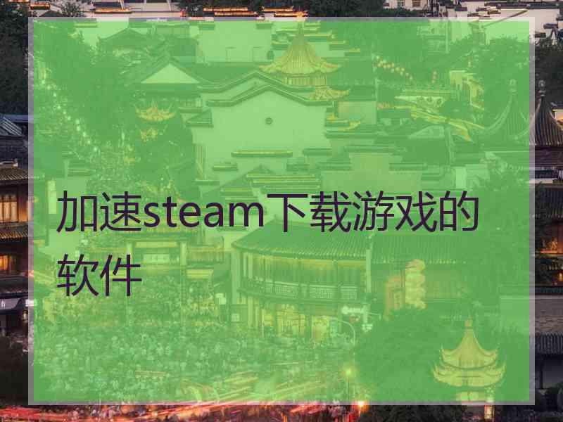 加速steam下载游戏的软件