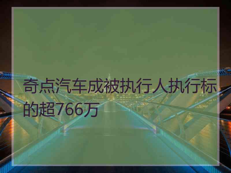 奇点汽车成被执行人执行标的超766万
