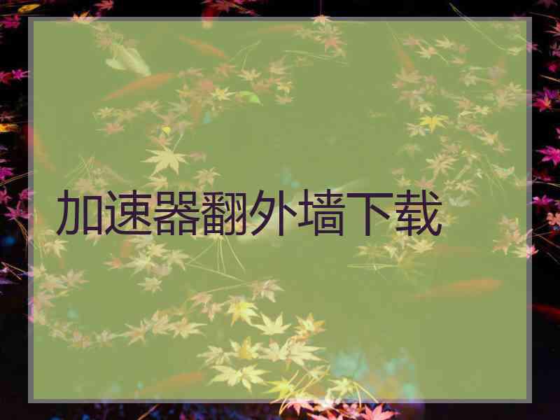 加速器翻外墙下载