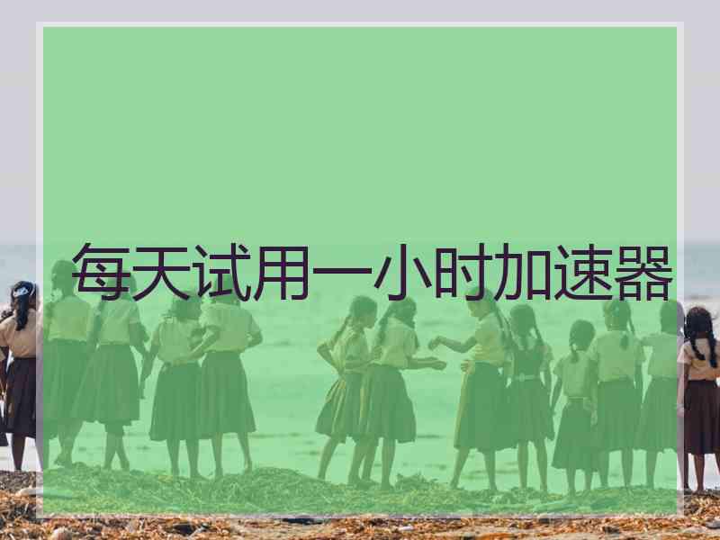 每天试用一小时加速器