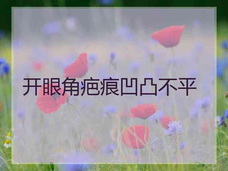 开眼角疤痕凹凸不平