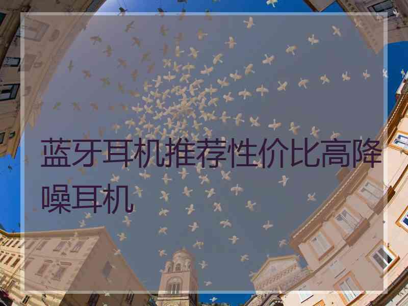 蓝牙耳机推荐性价比高降噪耳机