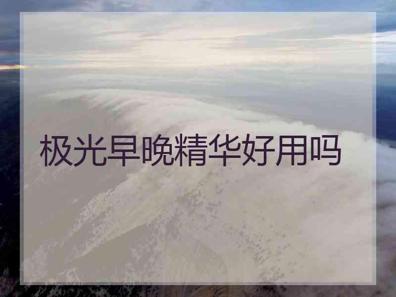 极光早晚精华好用吗
