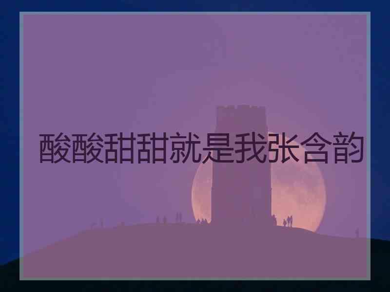 酸酸甜甜就是我张含韵