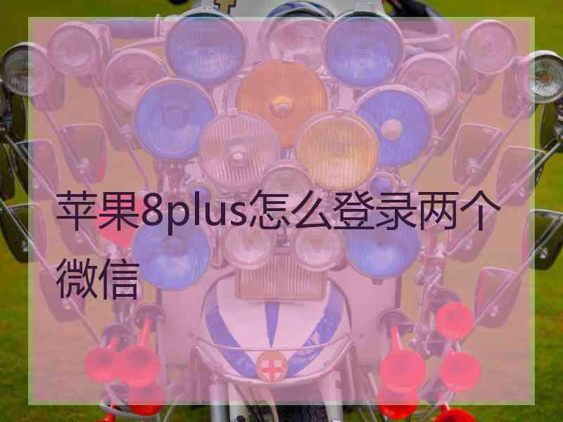 苹果8plus怎么登录两个微信
