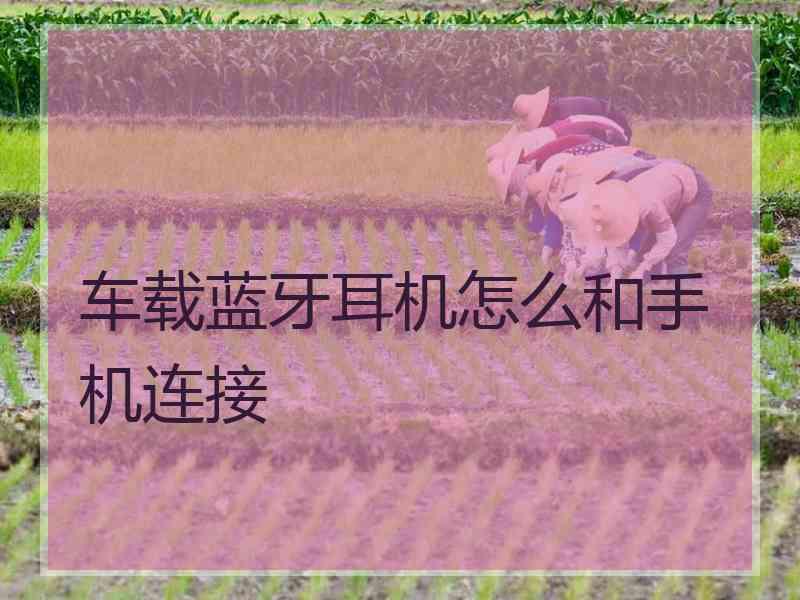 车载蓝牙耳机怎么和手机连接