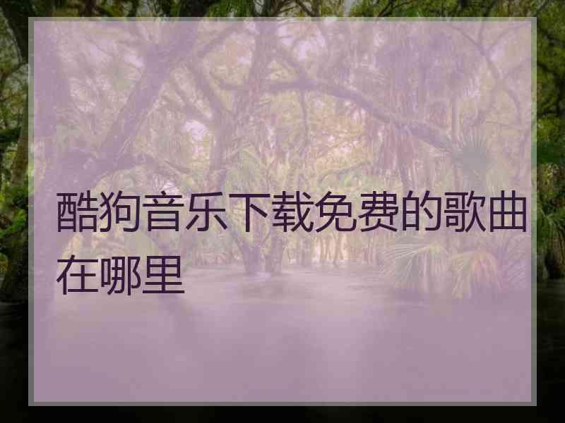 酷狗音乐下载免费的歌曲在哪里