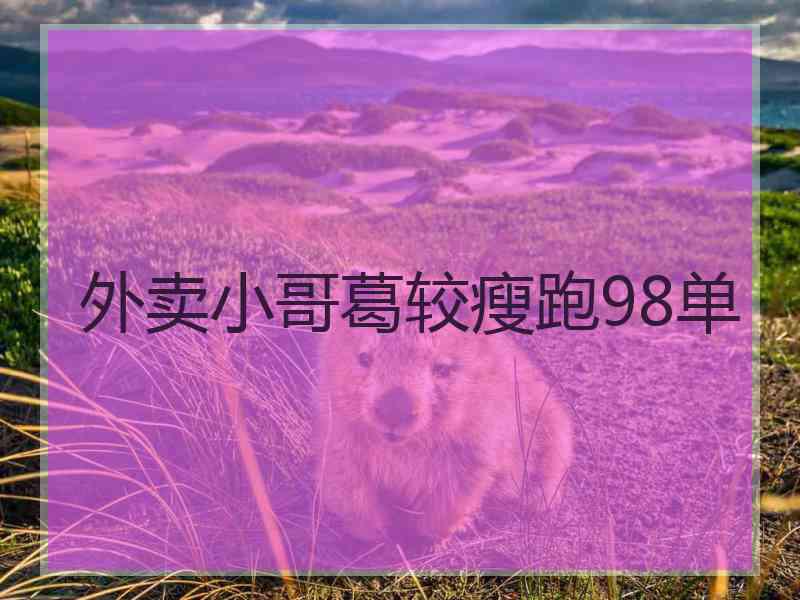 外卖小哥葛较瘦跑98单
