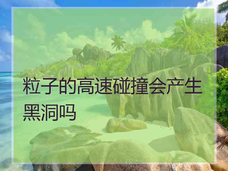 粒子的高速碰撞会产生黑洞吗