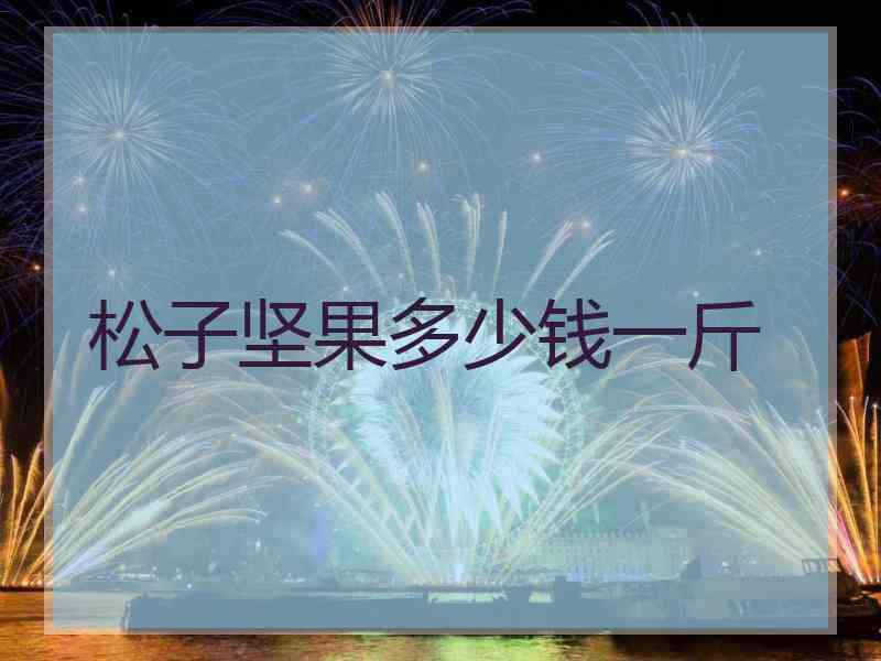 松子坚果多少钱一斤