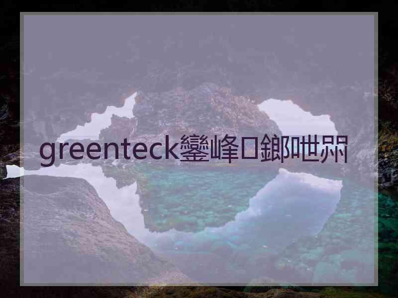 greenteck鑾峰鎯呭喌
