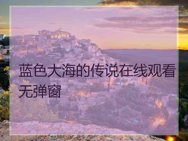 蓝色大海的传说在线观看无弹窗