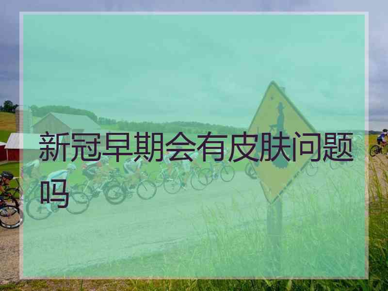 新冠早期会有皮肤问题吗