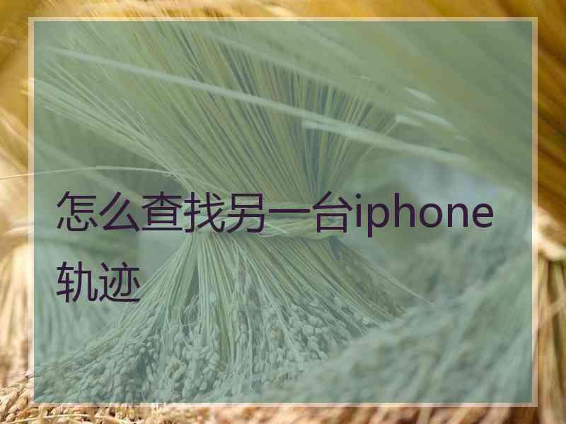 怎么查找另一台iphone轨迹