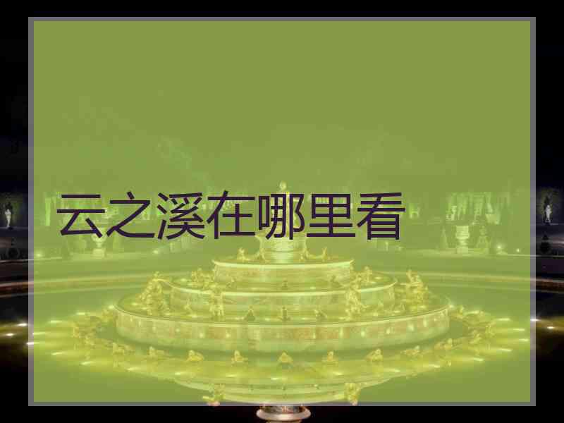 云之溪在哪里看