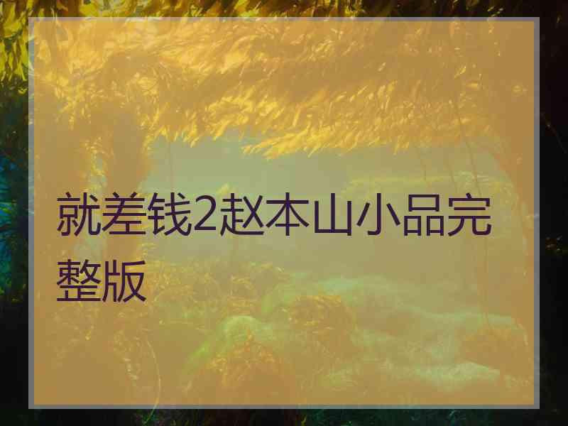 就差钱2赵本山小品完整版