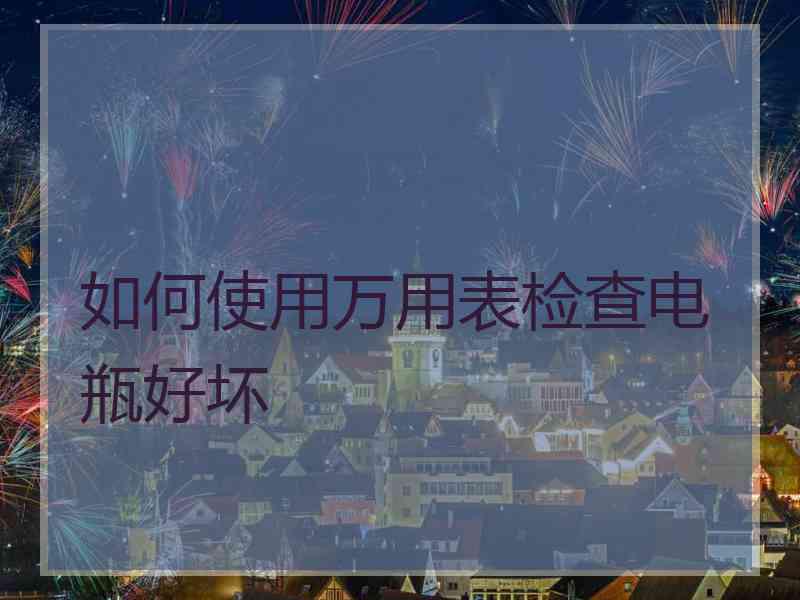 如何使用万用表检查电瓶好坏
