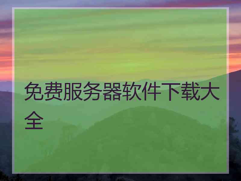 免费服务器软件下载大全