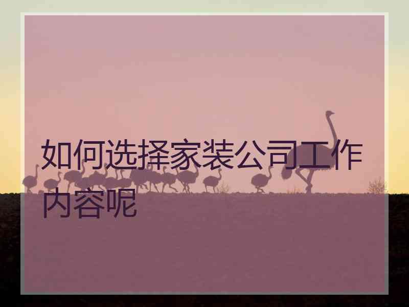 如何选择家装公司工作内容呢