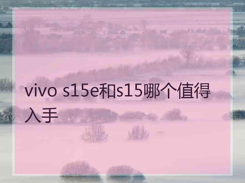 vivo s15e和s15哪个值得入手