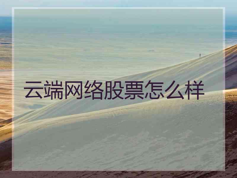 云端网络股票怎么样