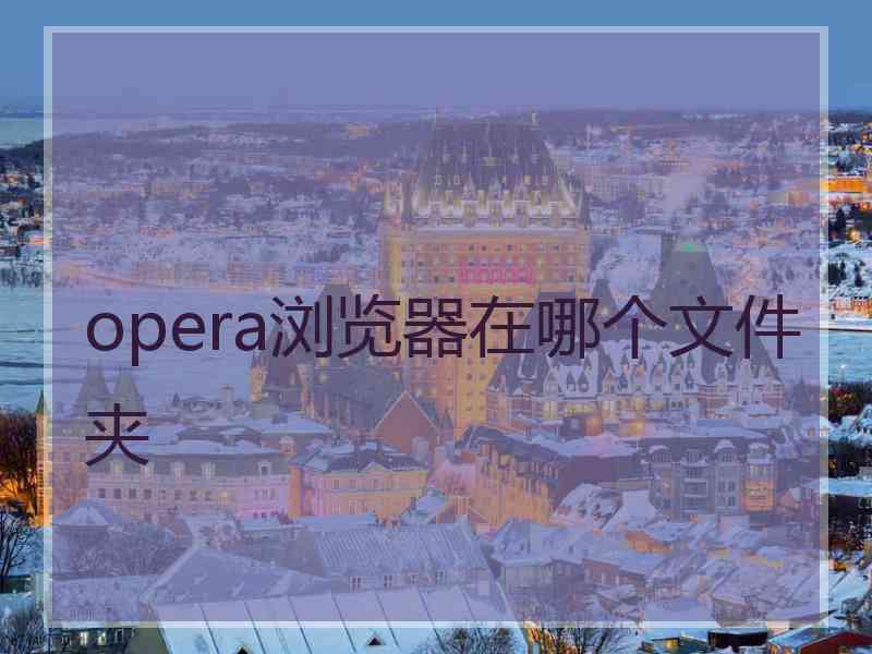 opera浏览器在哪个文件夹