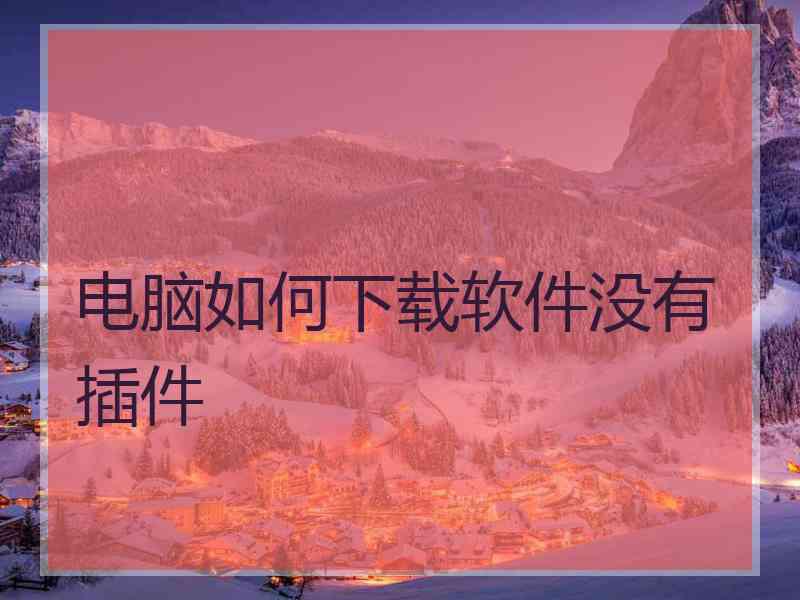 电脑如何下载软件没有插件