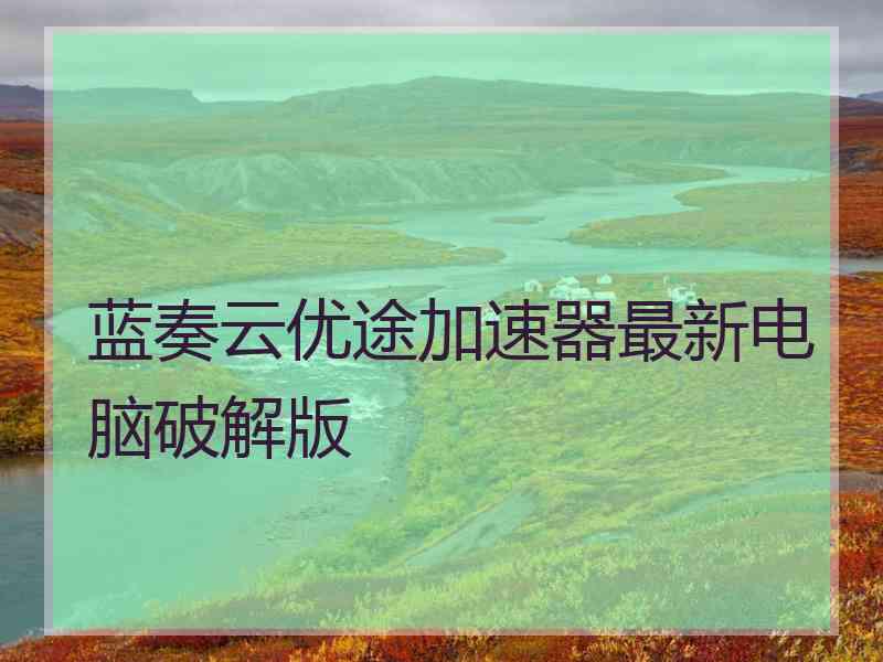 蓝奏云优途加速器最新电脑破解版