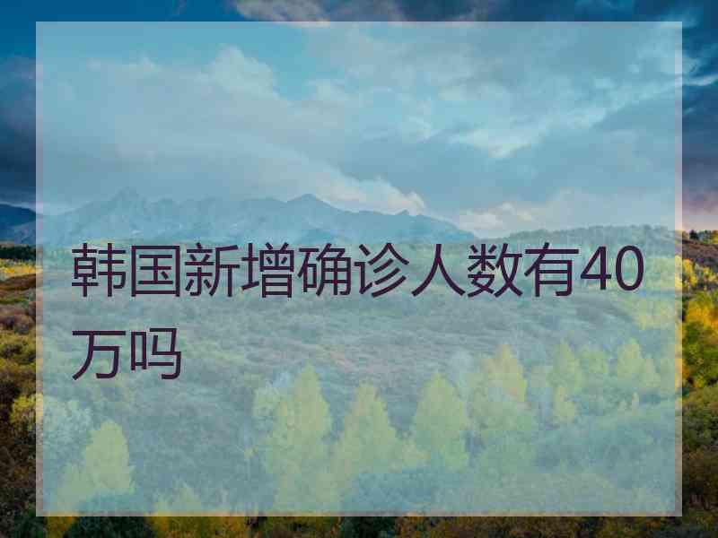 韩国新增确诊人数有40万吗