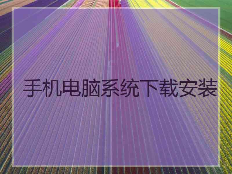 手机电脑系统下载安装