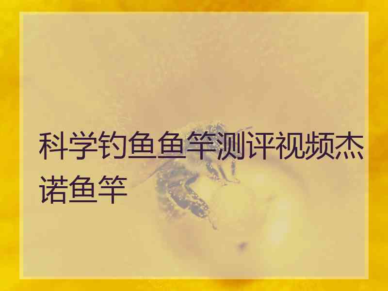 科学钓鱼鱼竿测评视频杰诺鱼竿